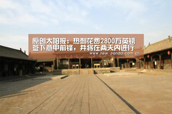 原创太阳报:热刺花费2800万英镑签下意甲前锋,并将在两天内进行体检-熊猫体育app(图2) 熊猫体育