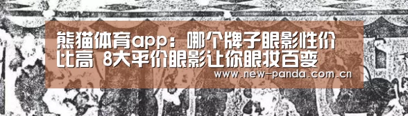 熊猫体育app:哪个牌子眼影性价比高 8大平价眼影让你眼妆百变(图1) 熊猫体育app