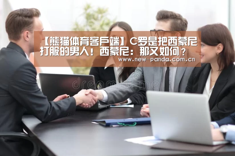 【熊猫体育客户端】C罗是把西蒙尼打服的男